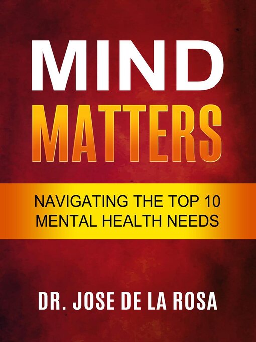 Title details for Mind Matters Navigating the top 10 Mental Health Needs by Jose De La Rosa - Available